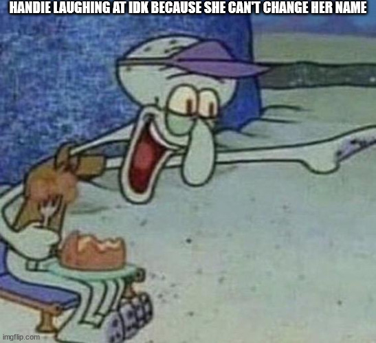 Squidward Point and Laugh | HANDIE LAUGHING AT IDK BECAUSE SHE CAN'T CHANGE HER NAME | image tagged in squidward point and laugh | made w/ Imgflip meme maker