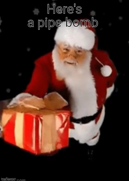 Santa Claus gives you a present | Here's a pipe bomb | image tagged in santa claus gives you a present | made w/ Imgflip meme maker