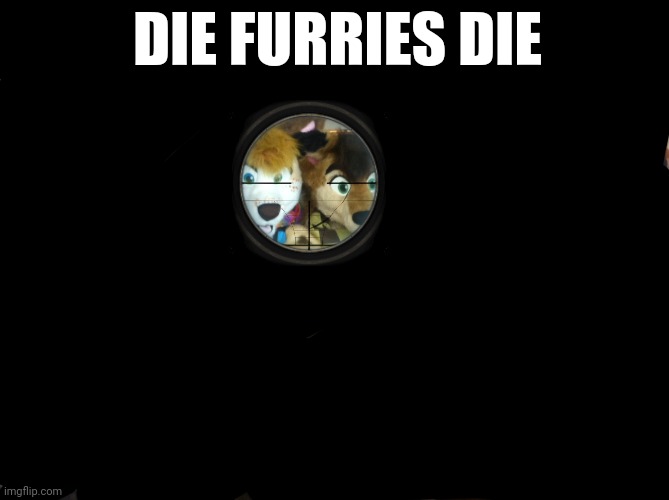 die | DIE FURRIES DIE | image tagged in furries,die | made w/ Imgflip meme maker