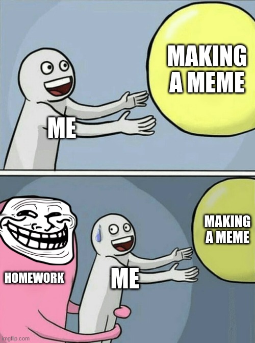 Running Away Balloon | MAKING A MEME; ME; MAKING A MEME; HOMEWORK; ME | image tagged in memes,running away balloon | made w/ Imgflip meme maker