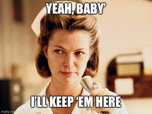 Nurse Ratched | YEAH, BABY’ I’LL KEEP ‘EM HERE | image tagged in nurse ratched | made w/ Imgflip meme maker
