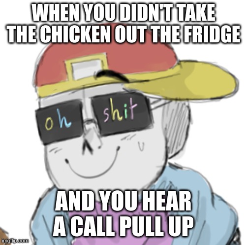 Fresh Sans Oh Shit | WHEN YOU DIDN'T TAKE THE CHICKEN OUT THE FRIDGE; AND YOU HEAR A CALL PULL UP | image tagged in fresh sans oh shit | made w/ Imgflip meme maker