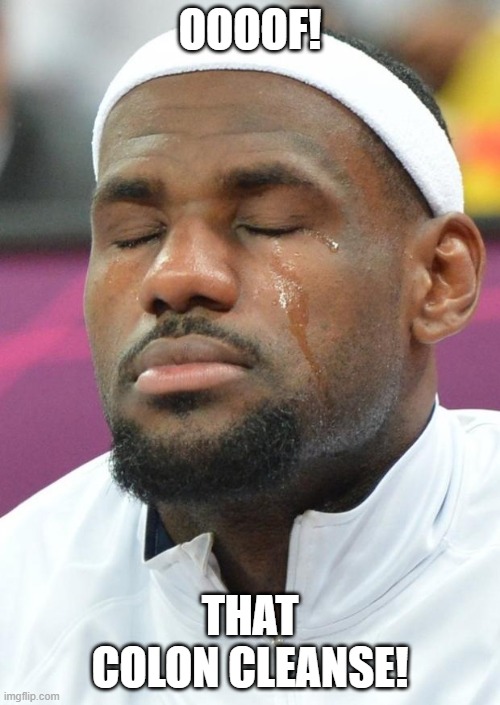 lebron james crying | OOOOF! THAT COLON CLEANSE! | image tagged in lebron james crying | made w/ Imgflip meme maker