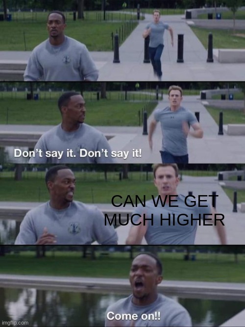 dont say it | CAN WE GET
MUCH HIGHER | image tagged in dont say it | made w/ Imgflip meme maker