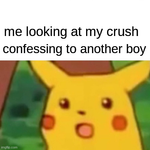 fuuuuuuuuuuuuuuuuuuuuuuuuuuuuuuuuuuuuuuuuuuuuuuuuuu | me looking at my crush; confessing to another boy | image tagged in memes,surprised pikachu | made w/ Imgflip meme maker