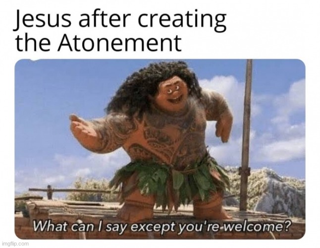 You're welcome! | image tagged in jesus,atonement,sabbath,youre welcome,moana,the rock | made w/ Imgflip meme maker
