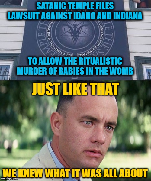 Clumps of Cells No More | SATANIC TEMPLE FILES LAWSUIT AGAINST IDAHO AND INDIANA; TO ALLOW THE RITUALISTIC MURDER OF BABIES IN THE WOMB; JUST LIKE THAT; WE KNEW WHAT IT WAS ALL ABOUT | image tagged in memes,and just like that | made w/ Imgflip meme maker
