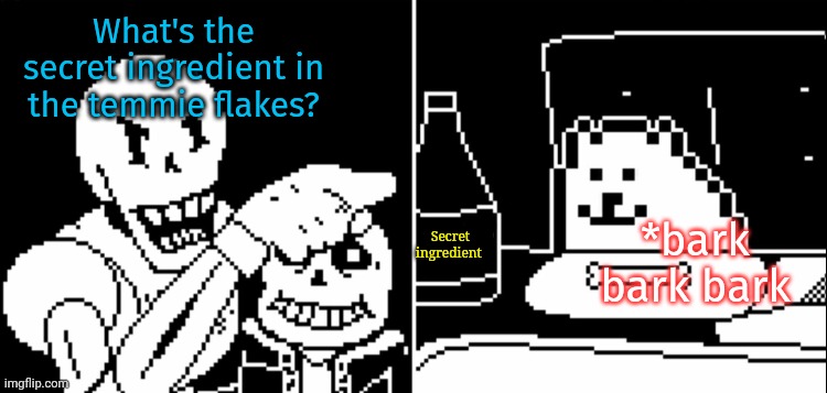 Start talking! | What's the secret ingredient in the temmie flakes? *bark bark bark Secret ingredient | image tagged in papyrus and annoying dog,temmie,flakes,nom nom nom | made w/ Imgflip meme maker