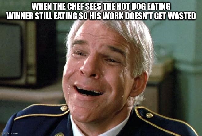 Food Appreciation | WHEN THE CHEF SEES THE HOT DOG EATING WINNER STILL EATING SO HIS WORK DOESN'T GET WASTED | image tagged in tears of joy steve martin | made w/ Imgflip meme maker
