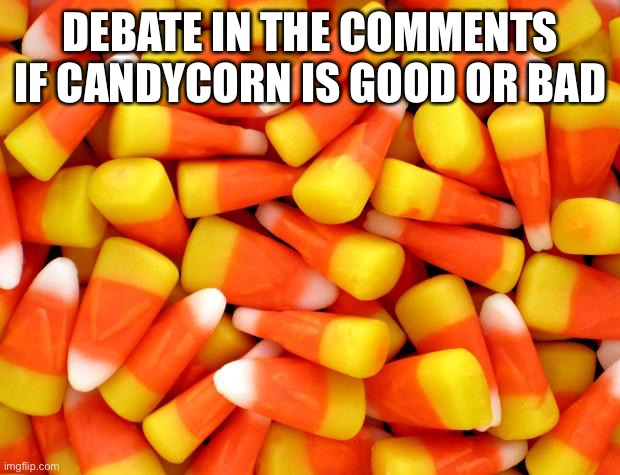 CandyCorn | DEBATE IN THE COMMENTS IF CANDYCORN IS GOOD OR BAD | image tagged in candycorn | made w/ Imgflip meme maker