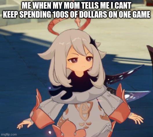 yesh | ME WHEN MY MOM TELLS ME I CANT KEEP SPENDING 100S OF DOLLARS ON ONE GAME | image tagged in genshin impact paimon,genshin impact,genshin,paimon | made w/ Imgflip meme maker