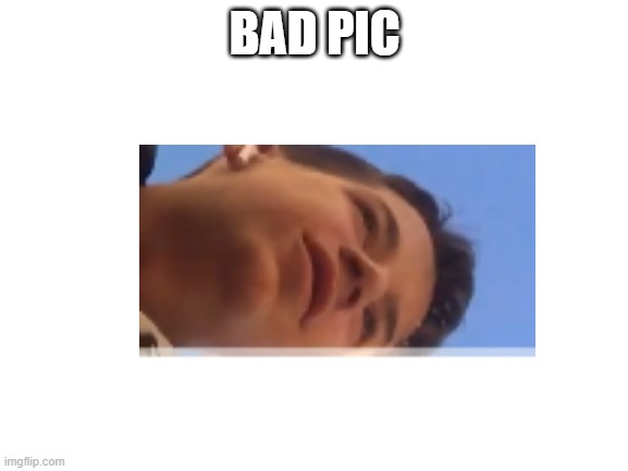 really bad pic | BAD PIC | made w/ Imgflip meme maker