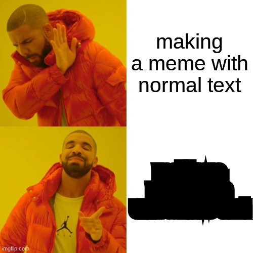 Drake Hotline Bling Meme | making a meme with normal text making a meme with unreadable text | image tagged in memes,drake hotline bling | made w/ Imgflip meme maker