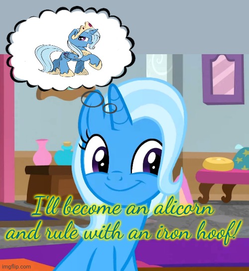 Trixie's plan | I'll become an alicorn and rule with an iron hoof! | image tagged in diatrixes mlp,trixie,mlp,evil,alicorn | made w/ Imgflip meme maker