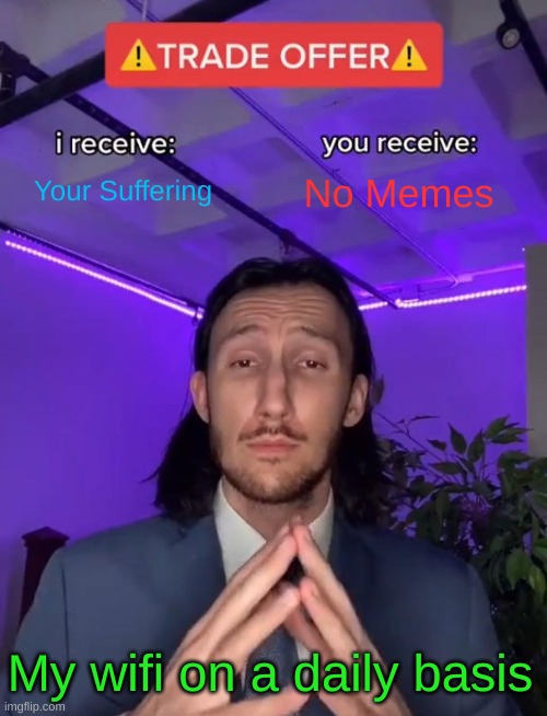 Oof | Your Suffering; No Memes; My wifi on a daily basis | image tagged in trade offer | made w/ Imgflip meme maker