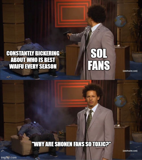 Who Killed Hannibal Meme | CONSTANTLY BICKERING
ABOUT WHO IS BEST
WAIFU EVERY SEASON; SOL
FANS; "WHY ARE SHONEN FANS SO TOXIC?" | image tagged in memes,who killed hannibal | made w/ Imgflip meme maker