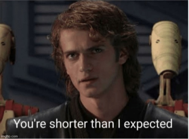 youre shorter than i expected | image tagged in youre shorter than i expected | made w/ Imgflip meme maker