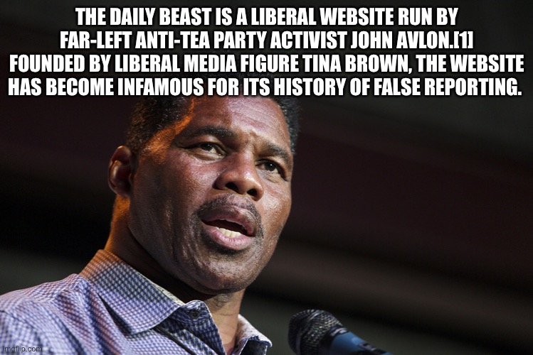Herschel Walker is officially reached REAL THREAT status to the Dems! |  THE DAILY BEAST IS A LIBERAL WEBSITE RUN BY FAR-LEFT ANTI-TEA PARTY ACTIVIST JOHN AVLON.[1] FOUNDED BY LIBERAL MEDIA FIGURE TINA BROWN, THE WEBSITE HAS BECOME INFAMOUS FOR ITS HISTORY OF FALSE REPORTING. | image tagged in herschel walker | made w/ Imgflip meme maker