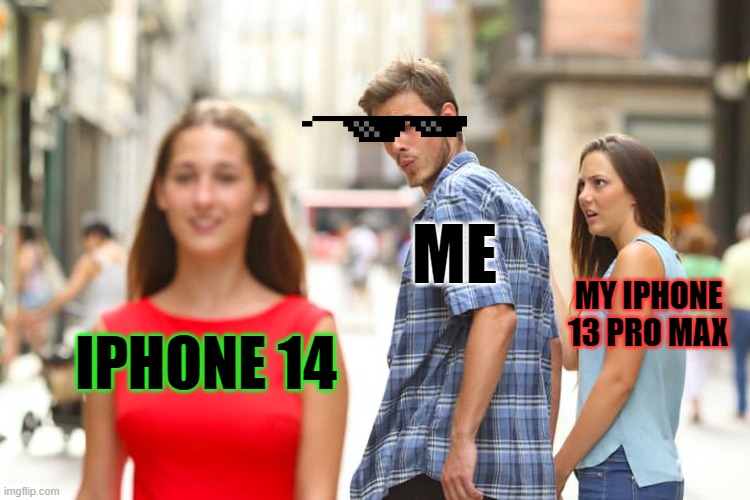 iphone | ME; MY IPHONE 13 PRO MAX; IPHONE 14 | image tagged in memes,distracted boyfriend,iphone | made w/ Imgflip meme maker