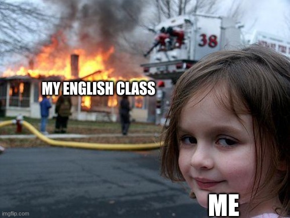 Disaster Girl | MY ENGLISH CLASS; ME | image tagged in memes,disaster girl | made w/ Imgflip meme maker