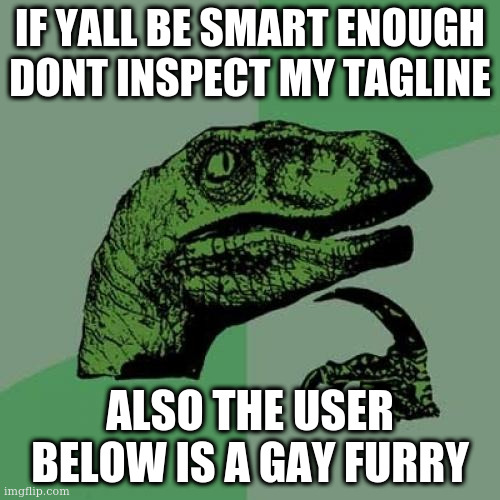 Philosoraptor | IF YALL BE SMART ENOUGH DONT INSPECT MY TAGLINE; ALSO THE USER BELOW IS A GAY FURRY | image tagged in memes,philosoraptor | made w/ Imgflip meme maker