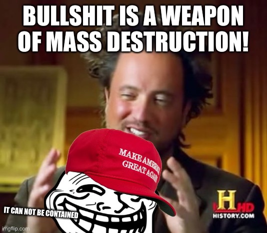 Bullshit is a WMD! | BULLSHIT IS A WEAPON OF MASS DESTRUCTION! IT CAN NOT BE CONTAINED | image tagged in memes,ancient aliens | made w/ Imgflip meme maker