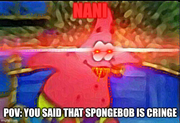 heretic |  NANI; POV: YOU SAID THAT SPONGEBOB IS CRINGE | image tagged in nani | made w/ Imgflip meme maker