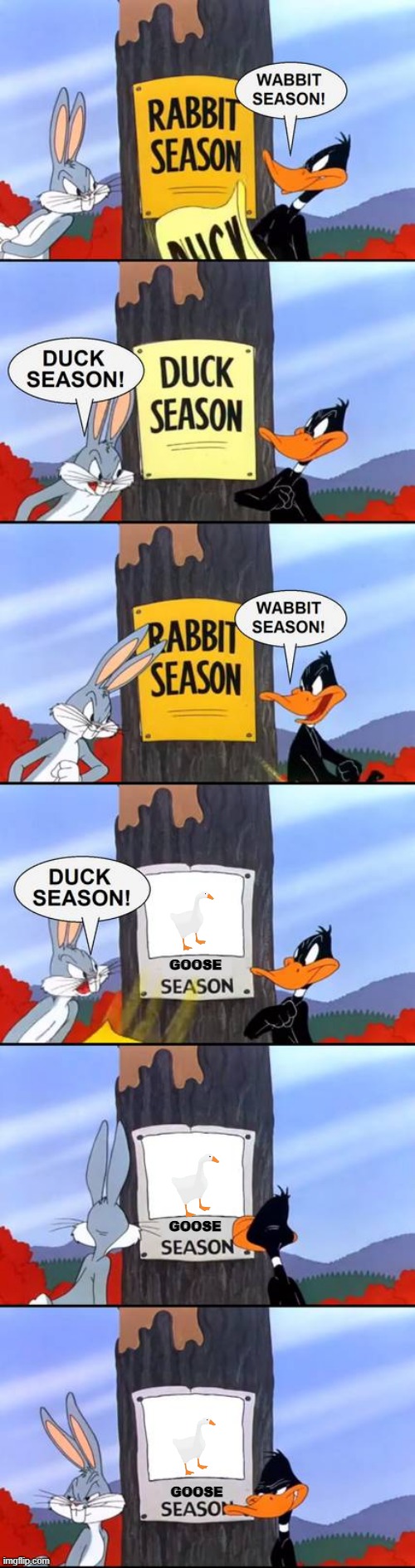 wabbit season duck season goose season | GOOSE; GOOSE; GOOSE | image tagged in wabbit season duck season elmer season,goose,looney tunes,warner bros | made w/ Imgflip meme maker