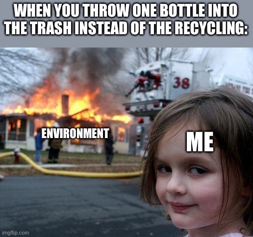 Get rekt Earth |  WHEN YOU THROW ONE BOTTLE INTO THE TRASH INSTEAD OF THE RECYCLING:; ME; ENVIRONMENT | image tagged in memes,disaster girl | made w/ Imgflip meme maker