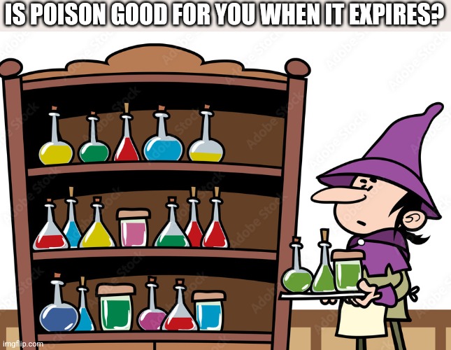 IS POISON GOOD FOR YOU WHEN IT EXPIRES? | image tagged in funny memes | made w/ Imgflip meme maker
