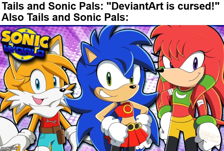 T&SP are literally asking for it at this point .w. | Tails and Sonic Pals: "DeviantArt is cursed!"
Also Tails and Sonic Pals: | image tagged in oh hell no,i think we all know where this is going,deviantart,memes | made w/ Imgflip meme maker