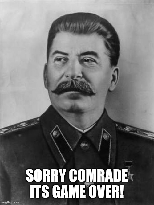 stalin | SORRY COMRADE ITS GAME OVER! | image tagged in stalin | made w/ Imgflip meme maker