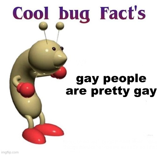 true story | gay people are pretty gay | image tagged in cool bug facts | made w/ Imgflip meme maker
