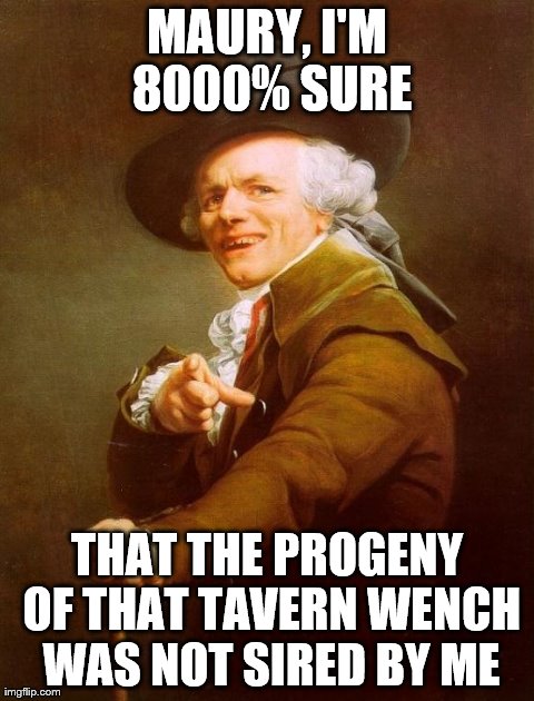 Nearly all of my contemporaries have known her carnally... | MAURY, I'M 8000% SURE THAT THE PROGENY OF THAT TAVERN WENCH WAS NOT SIRED BY ME | image tagged in memes,joseph ducreux | made w/ Imgflip meme maker