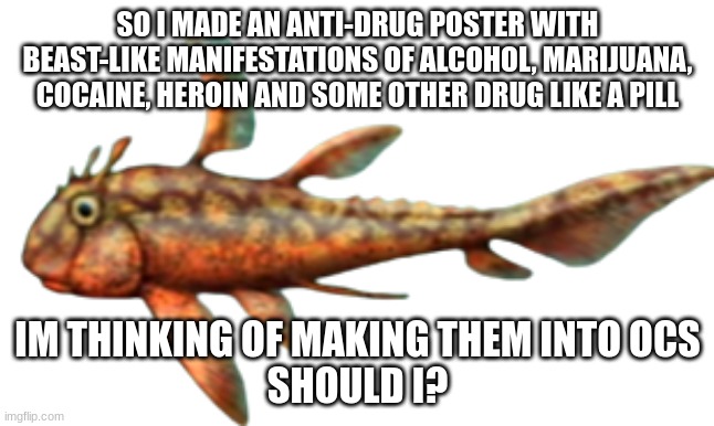 Echinochimaera | SO I MADE AN ANTI-DRUG POSTER WITH BEAST-LIKE MANIFESTATIONS OF ALCOHOL, MARIJUANA, COCAINE, HEROIN AND SOME OTHER DRUG LIKE A PILL; IM THINKING OF MAKING THEM INTO OCS
SHOULD I? | image tagged in echinochimaera | made w/ Imgflip meme maker