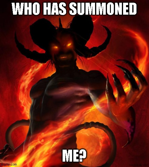 And then the devil said | WHO HAS SUMMONED ME? | image tagged in and then the devil said | made w/ Imgflip meme maker