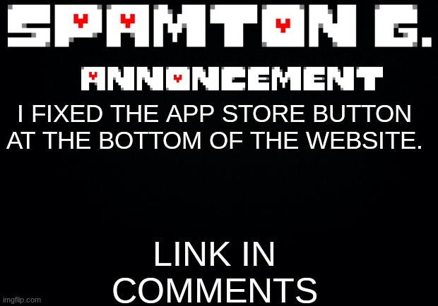 Spamton announcement temp | LINK IN COMMENTS; I FIXED THE APP STORE BUTTON AT THE BOTTOM OF THE WEBSITE. | image tagged in spamton announcement temp | made w/ Imgflip meme maker