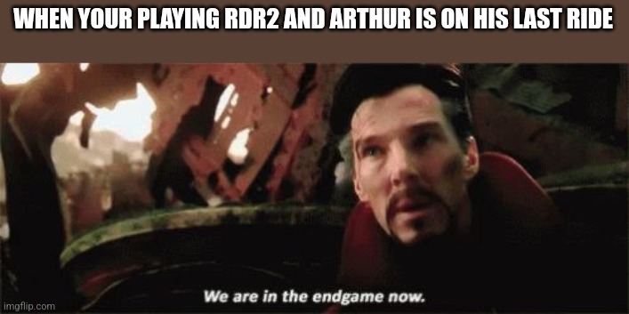 Red Dead Redemption's ending hit hard | WHEN YOUR PLAYING RDR2 AND ARTHUR IS ON HIS LAST RIDE | image tagged in we're in the endgame now,cowboys | made w/ Imgflip meme maker