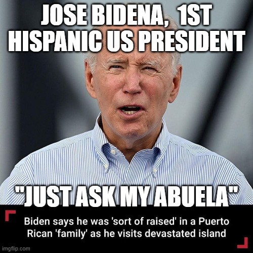 Puerto Rican Joe Biden | JOSE BIDENA,  1ST HISPANIC US PRESIDENT; "JUST ASK MY ABUELA" | image tagged in puerto rican biden | made w/ Imgflip meme maker