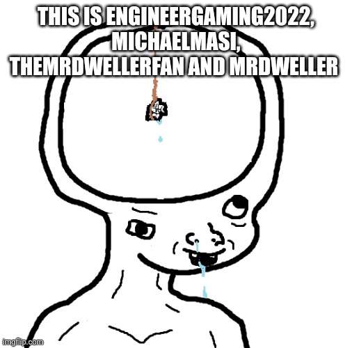 You Agree? | THIS IS ENGINEERGAMING2022, MICHAELMASI, THEMRDWELLERFAN AND MRDWELLER | image tagged in dumb wojak,michaelmasi fatherless parasha,engineergaming2022 dumb and fatherless | made w/ Imgflip meme maker