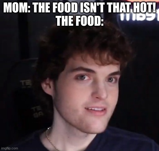 (mod note: bro he so basic istg) | MOM: THE FOOD ISN'T THAT HOT!
THE FOOD: | image tagged in dream face reveal | made w/ Imgflip meme maker