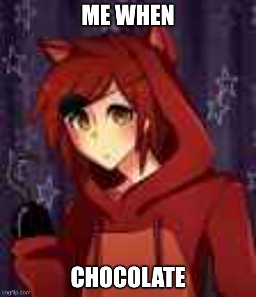 ^^ | ME WHEN; CHOCOLATE | image tagged in human foxy | made w/ Imgflip meme maker