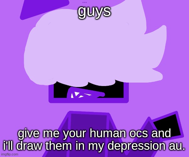 - | guys; give me your human ocs and i'll draw them in my depression au. | made w/ Imgflip meme maker