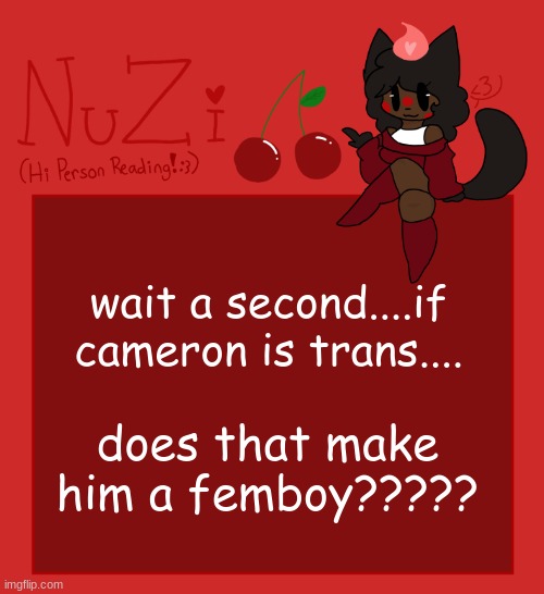 NuZi Announcement!! | wait a second....if cameron is trans.... does that make him a femboy????? | image tagged in nuzi announcement | made w/ Imgflip meme maker