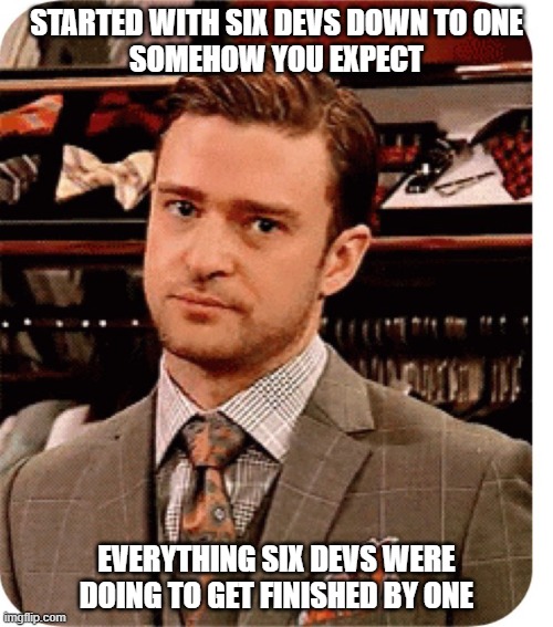 Really boss bro, really? | STARTED WITH SIX DEVS DOWN TO ONE
SOMEHOW YOU EXPECT; EVERYTHING SIX DEVS WERE DOING TO GET FINISHED BY ONE | image tagged in really justin timberlake | made w/ Imgflip meme maker