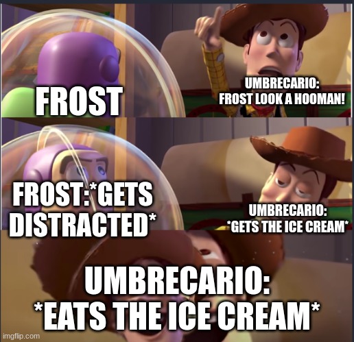 umbrecario has the ice cream now | FROST; UMBRECARIO: FROST LOOK A HOOMAN! FROST:*GETS DISTRACTED*; UMBRECARIO: *GETS THE ICE CREAM*; UMBRECARIO: *EATS THE ICE CREAM* | image tagged in look behind you,pokemon | made w/ Imgflip meme maker