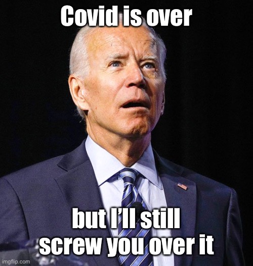 Joe Biden | Covid is over but I’ll still screw you over it | image tagged in joe biden | made w/ Imgflip meme maker