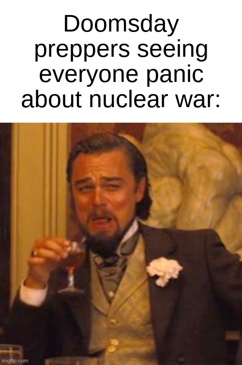 touche doomsday preppers, touche |  Doomsday preppers seeing everyone panic about nuclear war: | image tagged in blank white template,memes,laughing leo,ww3,funny,funny memes | made w/ Imgflip meme maker