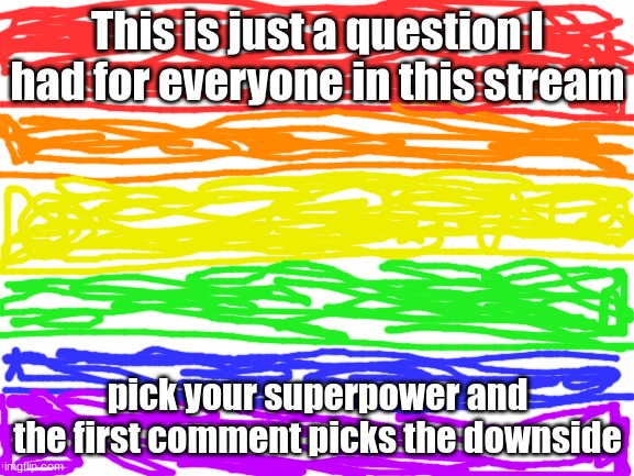 The flag sucks, I know | This is just a question I had for everyone in this stream; pick your superpower and the first comment picks the downside | image tagged in blank white template | made w/ Imgflip meme maker