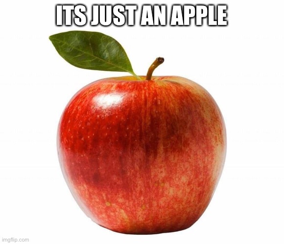 apple | ITS JUST AN APPLE | image tagged in apple | made w/ Imgflip meme maker